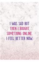 I Was Sad But Then I Bought Something Online. I Feel Better Now.