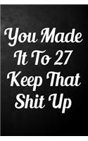 You Made It To 27 Keep That Shit Up: 27th Birthday Gift Journal / Funny 27 Year Old Gag Notebook / Unique Card Alternative ( 6 x 9 - 110 Blank Lined Pages )