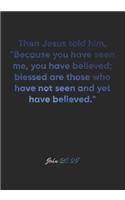 John 20: 29 Notebook: Then Jesus told him, "Because you have seen me, you have believed; blessed are those who have not seen and yet have believed." John 20: