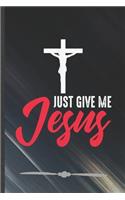 Just Give Me Jesus: Jesus Love Funny Lined Notebook Journal For Blessed Christian, Unique Special Inspirational Birthday Gift, College 6 X 9 110 Pages