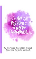 No Pressure No Diamonds My New Resolution Journal Achieving My Goals Workbook: Goal Planner and Vision Board Journal Achieve Your Dreams Step by Step