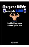 Morgens müde abends blau ich bin Hausmann und ne geile Sau