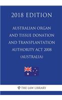 Australian Organ and Tissue Donation and Transplantation Authority Act 2008 (Australia) (2018 Edition)