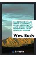 Sorosis! or Onward march to freedom. A drama in four acts. Also, A Poem Entitled Reminiscence of the Immortal Webster