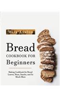 Bread Cookbook for Beginners: Baking Cookbook for Bread Loaves, Buns, Snacks, and So Much More