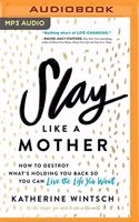 Slay Like a Mother: How to Destroy What's Holding You Back So You Can Live the Life You Want