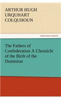 The Fathers of Confederation a Chronicle of the Birth of the Dominion