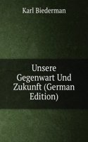 Unsere Gegenwart Und Zukunft (German Edition)