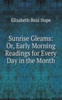 Sunrise Gleams: Or, Early Morning Readings for Every Day in the Month