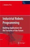 Industrial Robots Programming: Building Applications For The Factories Of The Future