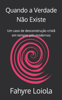 Quando a Verdade Não Existe: Um caso de desconstrução cristã em tempos pós-modernos