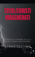 Totalitaristi Mascherati - 20 Nicchie di Pensiero in cui il piccolo tiranno che è in noi ama annidarsi