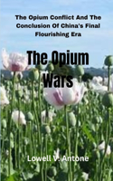 Opium Wars: The Opium Conflict And The Conclusion Of China's Final Flourishing Era