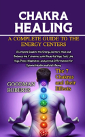 Chakras: A Complete Guide to the Energy Centers, Heal and Balance the 7 chakras with Powerful Yogic Tools Like Yoga Poses, Meditation, and positive Affirmati
