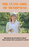 The Funny Side Of Menopause: Menopause Journeys That Will Make You Laugh Out Loud: Personal Stories Of Menopause And Midlife
