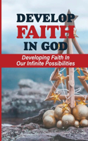 Develop Faith In God: Developing Faith In Our Infinite Possibilities: How Can You Develop Faith