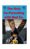 Holy Co-Parenting with Bad Ex.: #1 Guide to Joint Custody with Ex-Con, Junkie, Narcissist, Difficult Ex, and Gain Your Kid's Love-Trust during and After the Divorce.