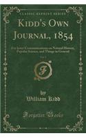 Kidd's Own Journal, 1854, Vol. 5: For Inter-Communications on Natural History, Popular Science, and Things in General (Classic Reprint)