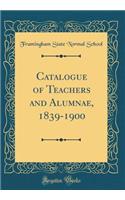 Catalogue of Teachers and Alumnae, 1839-1900 (Classic Reprint)