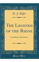 The Legends of the Rhine: From Basle to Rotterdam (Classic Reprint): From Basle to Rotterdam (Classic Reprint)