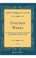 Goethes Werke, Vol. 1: Im Auftrage der Goethe-Gesellschaft Ausgewählt; Gedichte, Faust (Classic Reprint)