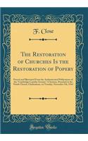 The Restoration of Churches Is the Restoration of Popery: Proved and Illustrated from the Authenticated Publications of the 