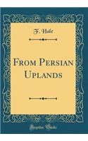From Persian Uplands (Classic Reprint)