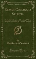 Erasmi Colloquia Selecta: The Select Colloquies of Erasmus; With an English Translation, as Literal as Possible (Classic Reprint)