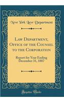 Law Department, Office of the Counsel to the Corporation: Report for Year Ending December 31, 1887 (Classic Reprint)