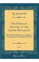 The Parallel History of the Jewish Monarchy, Vol. 2: The Divided Monarchy; 1 Kings 12 to 2 Kings 25, 2 Chronicles 10-36 (Classic Reprint)