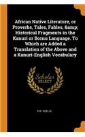 African Native Literature, or Proverbs, Tales, Fables, & Historical Fragments in the Kanuri or Bornu Language. to Which Are Added a Translation of the Above and a Kanuri-English Vocabulary