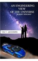 An Engineering View of the Universe Vol V - Questions