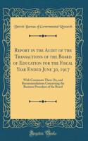 Report in the Audit of the Transactions of the Board of Education for the Fiscal Year Ended June 30, 1917: With Comments There On, and Recommendations Concerning the Business Procedure of the Board (Classic Reprint)
