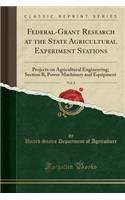 Federal-Grant Research at the State Agricultural Experiment Stations, Vol. 3: Projects on Agricultural Engineering; Section B, Power Machinery and Equipment (Classic Reprint)