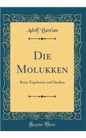 Die Molukken: Reise-Ergebnisse und Studien (Classic Reprint)