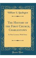 The History of the First Church, Charlestown: In Nine Lectures, with Notes (Classic Reprint)