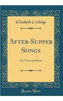 After-Supper Songs: For Voice and Piano (Classic Reprint): For Voice and Piano (Classic Reprint)