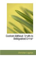 Custom Without Truth Is Antiquated Error