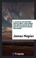 A Manual of Electro-Metallurgy: Including the Applications of the Art to Manufacturing Processes