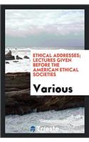 Ethical Addresses; Lectures Given Before the American Ethical Societies