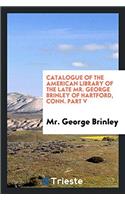 Catalogue of the American Library of the Late Mr. George Brinley of Hartford, Conn. Part V