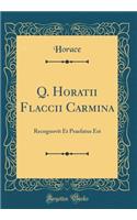 Q. Horatii Flaccii Carmina: Recognovit Et Praefatus Est (Classic Reprint)
