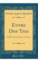 Entre DOS Tios: Pasillo LÃ­rico En Un Acto Y En Verso (Classic Reprint)