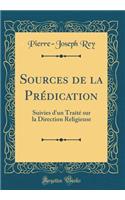 Sources de la Prédication: Suivies d'un Traité sur la Direction Religieuse (Classic Reprint)