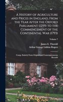 History of Agriculture and Prices in England, From the Year After the Oxford Parliament (1259) to the Commencement of the Continental war (1793); Comp. Entirely From Original and Contemporaneous Records; Volume 7