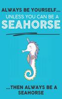 Always Be Your Self Unless You Can Be A Seahorse Then Always Be A Seahorse