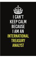 I Can't Keep Calm Because I Am An International Treasury Analyst