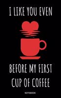 I Like You Even Before My First Cup of Coffee Notebook