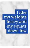 I Like My Weights Heavy and My Squats Down Low: Bodybuilding Journal and Workout Log
