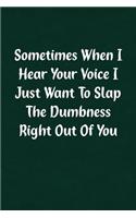 Sometimes When I Hear Your Voice I Just Want to Slap the Dumbness Right Out of You